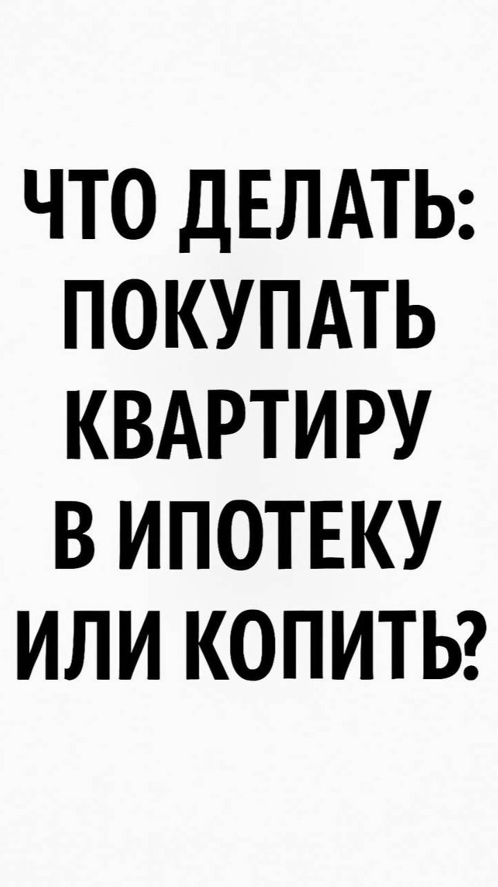 Что делать, покупать квартиру в ипотеку или копить?