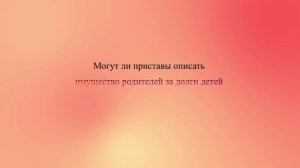 Могут ли приставы описать имущество родителей за долги детей