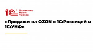 Вебинар «Продажи на OZON с 1С:Розницей и 1С:УНФ»