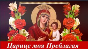 Царице моя Преблагая_Красивейшая Песнь Пресвятой Богородице