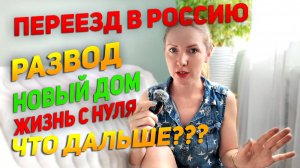 Переезд в Россию|| Развод || Новый дом || Жизнь с нуля || Что дальше???