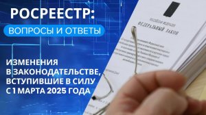 «Росреестр: вопросы и ответы»: изменения в законодательстве, вступившие в силу с 1 марта 2025 года
