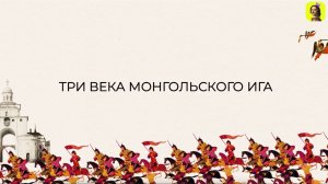 13 СЕРИЯ.ТРЕНАЖЕР ПО ИСТОРИИ.XIII--XVI века.ВВЕДЕНИЕ В ТЕМУ.Три века монгольского ига