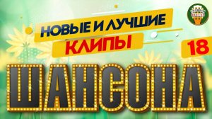НОВЫЕ И ЛУЧШИЕ КЛИПЫ ШАНСОНА ✬ САМЫЕ ДУШЕВНЫЕ ВИДЕО ХИТЫ ✬ 18 ✬