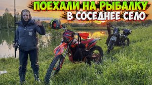 ПОЕХАЛИ НА РЫБАЛКУ В СОСЕДНЕЕ СЕЛО НА МОТОЦИКЛАХ!