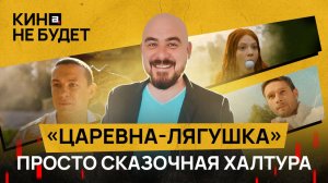 «Царевна-Лягушка». Просто сказочная халтура | «Кина не будет»