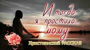 📗 "И тогда я простила... маму" ~ РАССКАЗ Христианский ~ 🟢 АУДИОРАССКАЗ