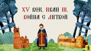 24 СЕРИЯ.ТРЕНАЖЕР ПО ИСТОРИИ.XV век. Иван III. Война с Литвой