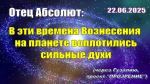 Послание Отца Абсолюта от 22 июня 2025 г. (через Гузалию)