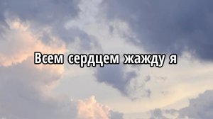 Всем сердцем жажду я