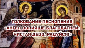Толкование песнопения: «Ангел вопияше Благодатней: Чистая Дево, радуйся!»