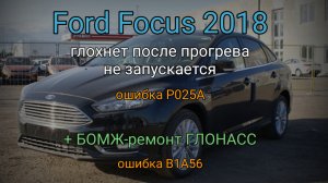 Ford Focus 2018 - глохнет, не запускается, не видит ключ, ошибка P025A. Глонасс - ошибка B1A56.