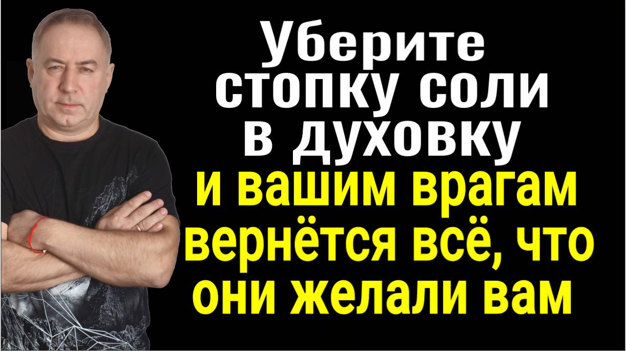 Уберите на 20 минут соль в духовку и всё зло вернётся вашим врагам троекратно. Сильный заговор от вр смотреть онлайн