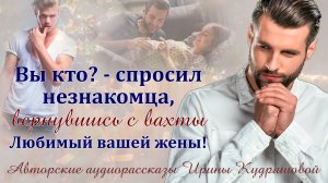 - Вы кто? – вернулся с вахты, а дверь открыл незнакомец – Любимый вашей жены