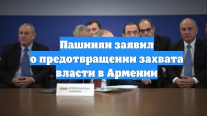 Пашинян заявил о предотвращении захвата власти в Армении