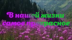 В нашей жизни самое прекрасное