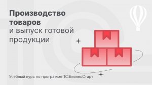 Производство товаров в 1С:БизнесСтарт. Курс для предпринимателей 11