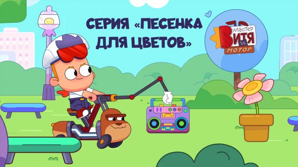 Мультсериал «Мастер Витя и Мотор» / Серия «Песенка для цветов»