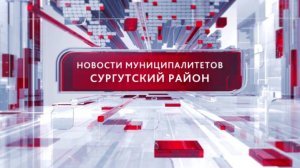 Новости муниципалитетов. Сургутский район 25.06.2025 19:00
