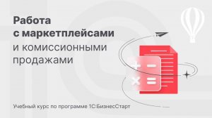 Работа с маркетплейсами и комиссионными продажами в 1С:БизнесСтарт. Курс для предпринимателей 9