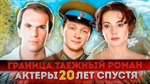 Что стало с актерами сериала «Граница:Таежный роман» 20 лет спустя