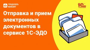 Отправка и прием электронных документов в сервисе 1С-ЭДО - запись вебинара от 26.03.25