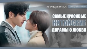 САМЫЕ КРАСИВЫЕ ДОРАМЫ О ЛЮБВИ. Невозможно оторваться! Дорамы о любви. Китайские дорамы.