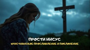 Прости Иисус. Христианское прославление и поклонение
