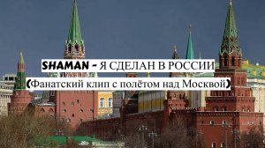 SHAMAN - Я СДЕЛАН В РОССИИ (Фанатский клип с полётом над Москвой)