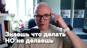 Знаешь что делать - но не делаешь