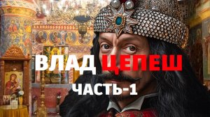ВЛАД ЦЕПЕШ / ЧАСТЬ-1