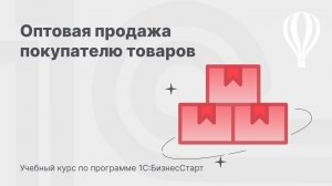 Оптовая продажа покупателю товаров в 1С:БизнесСтарт. Курс для предпринимателей 8