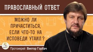 Можно ли причаститься, если что то на исповеди утаил ?  Протоиерей Виктор Горбач