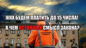 ЖКХ будем платить до 15 числа! В чем истинный смысл закона?