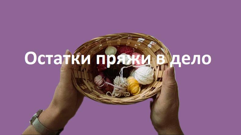 Остатки пряжи в дело. Вступление. Что связать из остатков пряжи смотреть онлайн