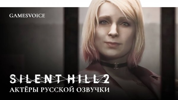 Silent Hill 2 Remake — Актёры русской озвучки от GamesVoice