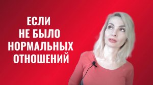 Если у вас никогда не было нормальных отношений