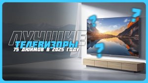 Лучшие телевизоры диагональю 75 дюймов в 2025 году | Какой телевизор 75 дюймов купить?