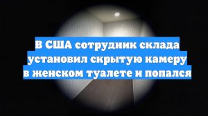 В США сотрудник склада установил скрытую камеру в женском туалете и попался