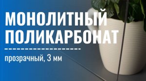 Прозрачный монолитный поликарбонат толщиной 3 мм.
