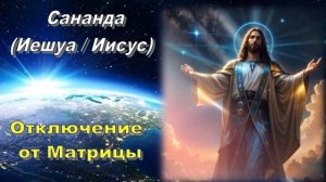 Сананда (Иешуа / Иисус): Отключение от Матрицы