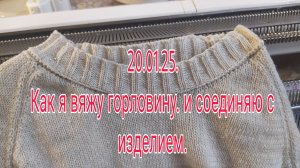 20 .01. 25. КАК Я ВЯЖУ ГОРЛОВИНУ И  СОЕДИНЯЮ С ИЗДЕЛИЕМ.