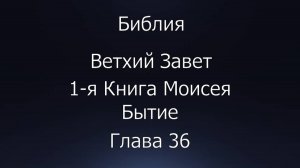 Библия. Ветхий Завет. 1-я Книга Моисея Бытие, глава 36.