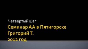 Четвёртый шаг. Семинар АА в Пятигорске. Григорий Т. 2012