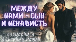МЕЖДУ НАМИ — СЫН И НЕНАВИСТЬ: СЛУШАТЬ АУДИОКНИГА ЛЮБОВНЫЙ РОМАН
