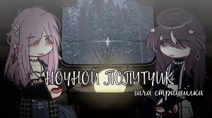 НОЧНОЙ ПОПУТЧИК • СТРАШИЛКА • ГАЧА ЛАЙФ • ГАЧА КЛУБ