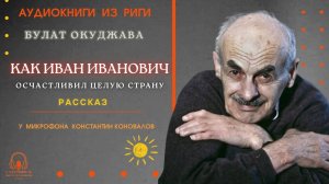 Аудиокнига. "Как Иван Иванович осчастливил целую страну". Булат Окуджава.Читает Константин Коновалов