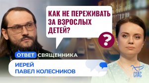 Как не переживать за взрослых детей? / Ответ священника