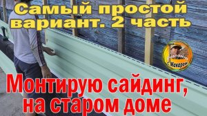 Монтирую сайдинг, на старом доме 2 часть, показываю как