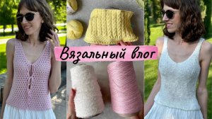 ВЯЗАЛЬНЫЙ ВЛОГ: новая пряжа, топ на завязках, футболка из Linen soft, топ из шелковой травки.